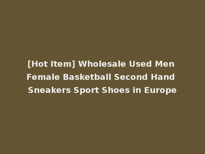 [Hot Item] Wholesale Used Men Female Basketball Second Hand Sneakers Sport Shoes in Europe