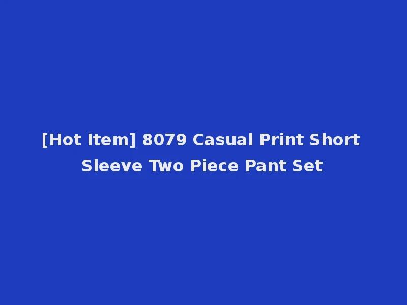 [Hot Item] 8079 Casual Print Short Sleeve Two Piece Pant Set