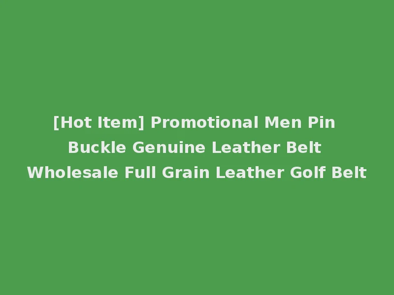 [Hot Item] Promotional Men Pin Buckle Genuine Leather Belt Wholesale Full Grain Leather Golf Belt