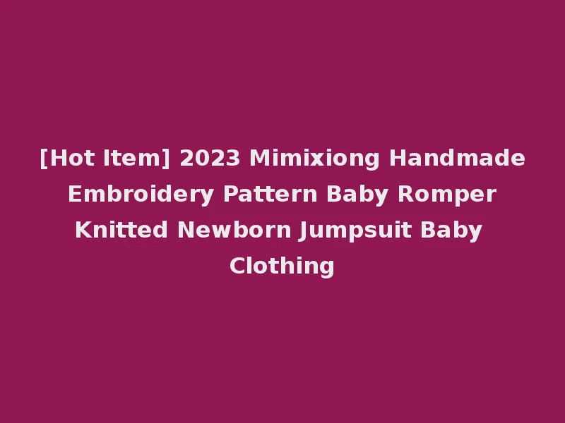 [Hot Item] 2023 Mimixiong Handmade Embroidery Pattern Baby Romper Knitted Newborn Jumpsuit Baby Clothing