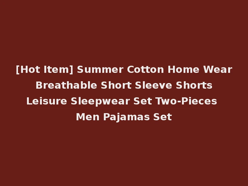 [Hot Item] Summer Cotton Home Wear Breathable Short Sleeve Shorts Leisure Sleepwear Set Two-Pieces Men Pajamas Set