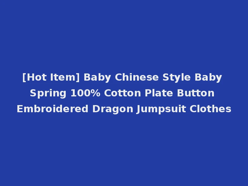 [Hot Item] Baby Chinese Style Baby Spring 100% Cotton Plate Button Embroidered Dragon Jumpsuit Clothes
