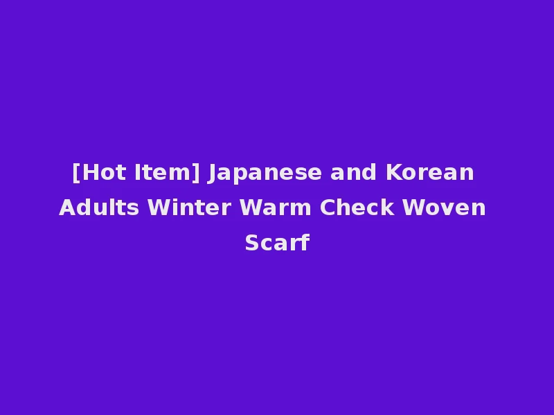[Hot Item] Japanese and Korean Adults Winter Warm Check Woven Scarf