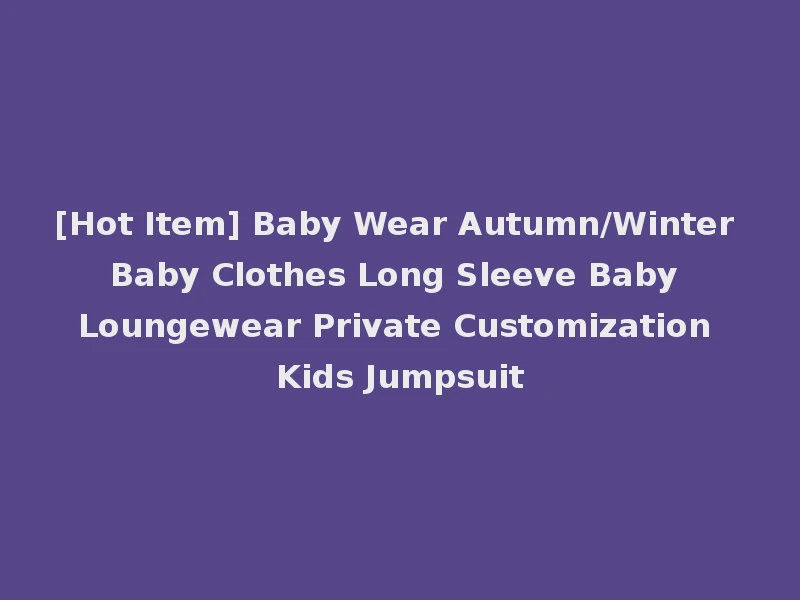 [Hot Item] Baby Wear Autumn/Winter Baby Clothes Long Sleeve Baby Loungewear Private Customization Kids Jumpsuit