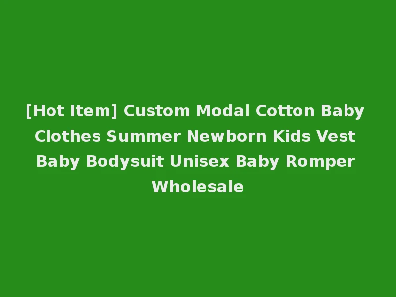 [Hot Item] Custom Modal Cotton Baby Clothes Summer Newborn Kids Vest Baby Bodysuit Unisex Baby Romper Wholesale