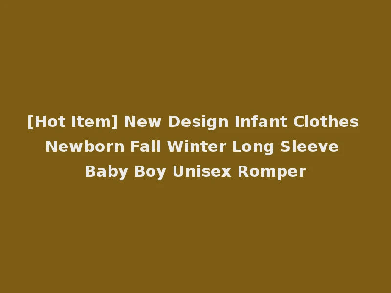 [Hot Item] New Design Infant Clothes Newborn Fall Winter Long Sleeve Baby Boy Unisex Romper