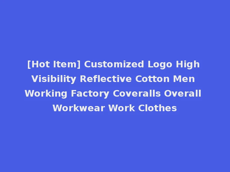 [Hot Item] Customized Logo High Visibility Reflective Cotton Men Working Factory Coveralls Overall Workwear Work Clothes
