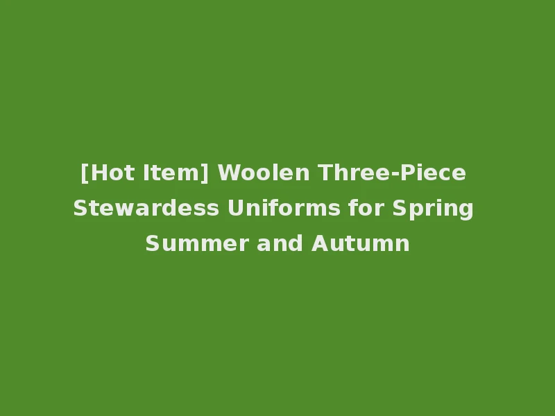 [Hot Item] Woolen Three-Piece Stewardess Uniforms for Spring Summer and Autumn