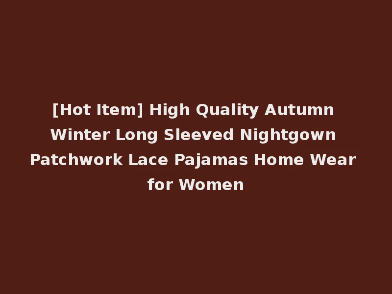 [Hot Item] High Quality Autumn Winter Long Sleeved Nightgown Patchwork Lace Pajamas Home Wear for Women