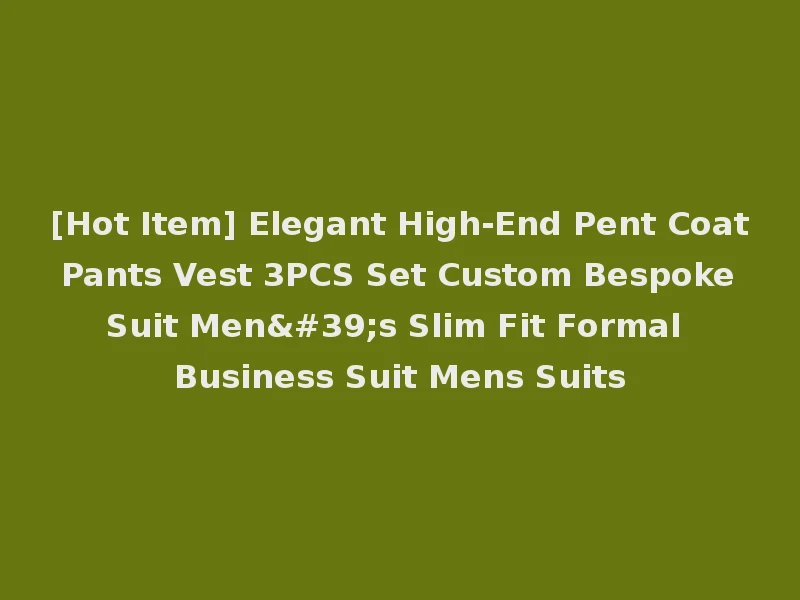 [Hot Item] Elegant High-End Pent Coat Pants Vest 3PCS Set Custom Bespoke Suit Men's Slim Fit Formal Business Suit Mens Suits