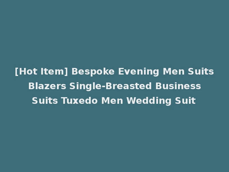 [Hot Item] Bespoke Evening Men Suits Blazers Single-Breasted Business Suits Tuxedo Men Wedding Suit