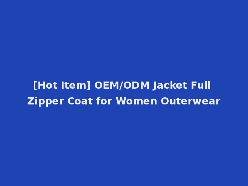 [Hot Item] OEM/ODM Jacket Full Zipper Coat for Women Outerwear