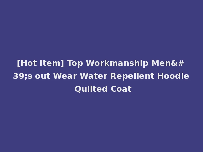 [Hot Item] Top Workmanship Men's out Wear Water Repellent Hoodie Quilted Coat