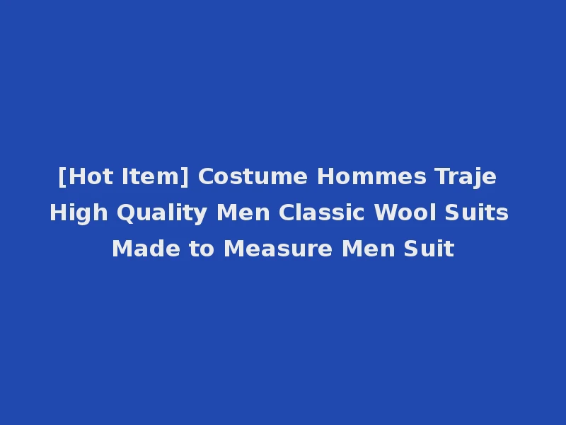 [Hot Item] Costume Hommes Traje High Quality Men Classic Wool Suits Made to Measure Men Suit