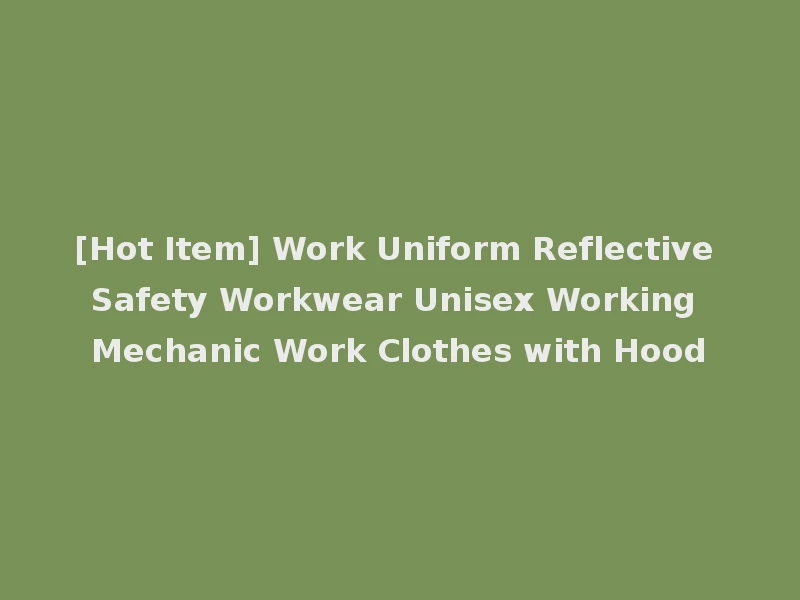 [Hot Item] Work Uniform Reflective Safety Workwear Unisex Working Mechanic Work Clothes with Hood