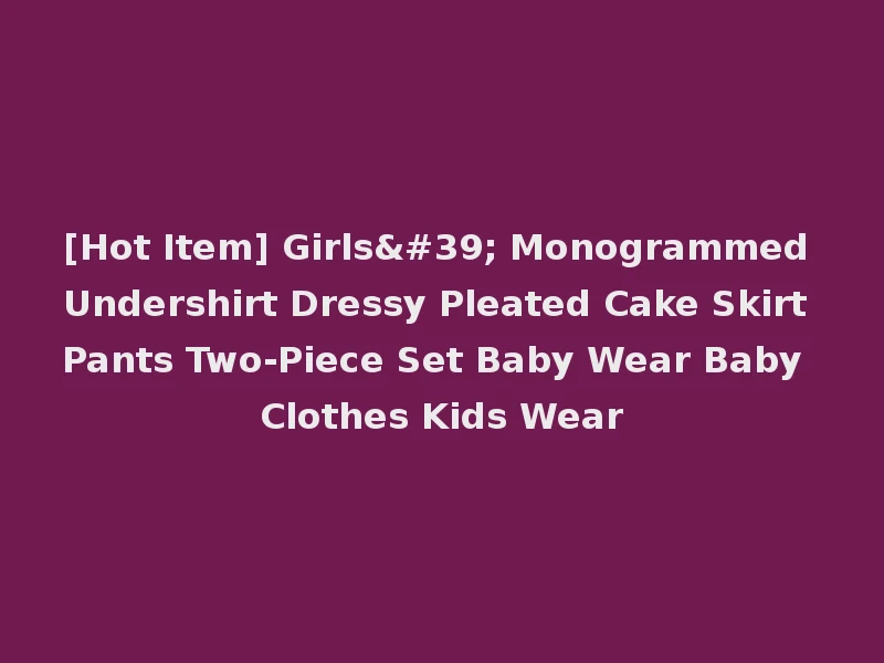 [Hot Item] Girls' Monogrammed Undershirt Dressy Pleated Cake Skirt Pants Two-Piece Set Baby Wear Baby Clothes Kids Wear