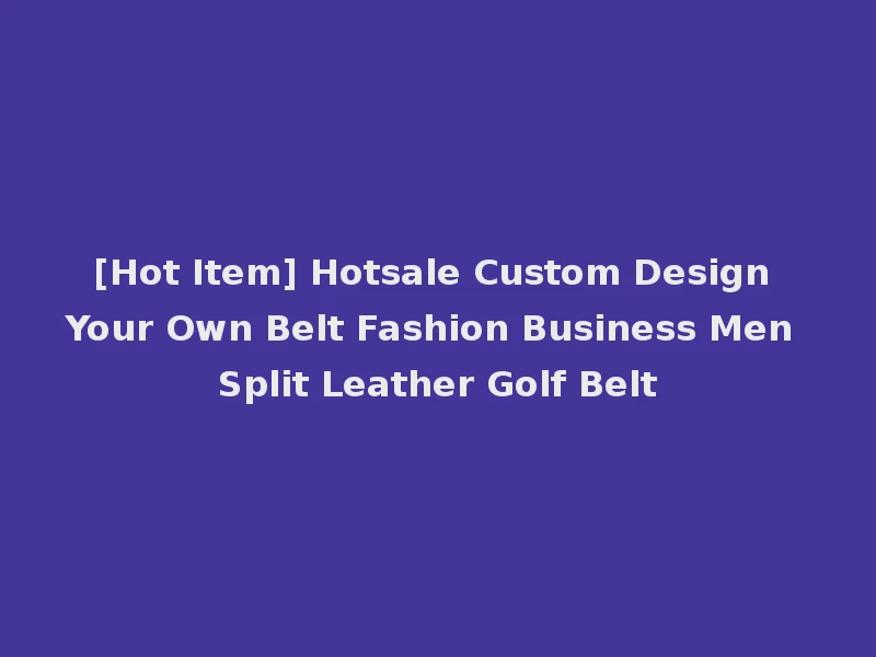 [Hot Item] Hotsale Custom Design Your Own Belt Fashion Business Men Split Leather Golf Belt