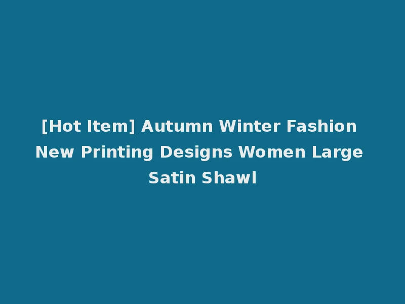 [Hot Item] Autumn Winter Fashion New Printing Designs Women Large Satin Shawl