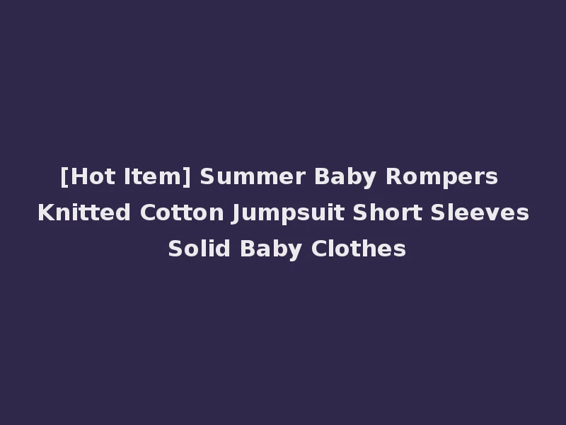 [Hot Item] Summer Baby Rompers Knitted Cotton Jumpsuit Short Sleeves Solid Baby Clothes