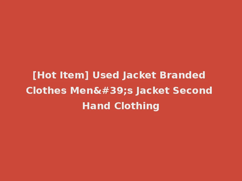 [Hot Item] Used Jacket Branded Clothes Men's Jacket Second Hand Clothing