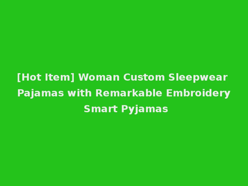 [Hot Item] Woman Custom Sleepwear Pajamas with Remarkable Embroidery Smart Pyjamas