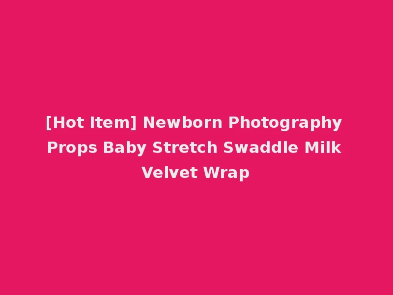 [Hot Item] Newborn Photography Props Baby Stretch Swaddle Milk Velvet Wrap