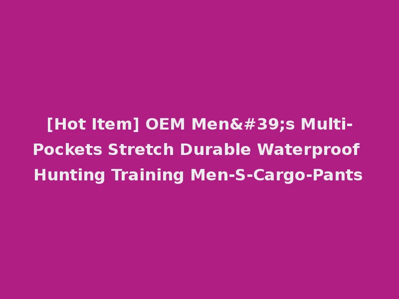 [Hot Item] OEM Men's Multi-Pockets Stretch Durable Waterproof Hunting Training Men-S-Cargo-Pants