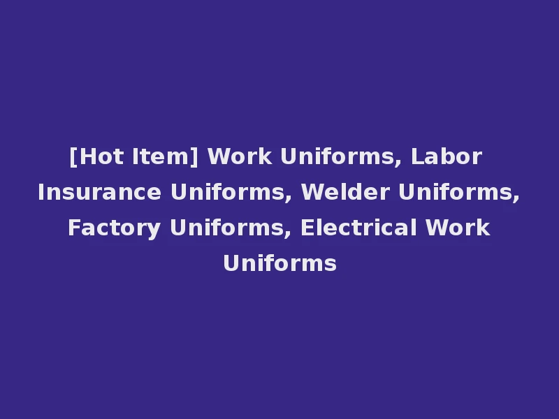 [Hot Item] Work Uniforms, Labor Insurance Uniforms, Welder Uniforms, Factory Uniforms, Electrical Work Uniforms