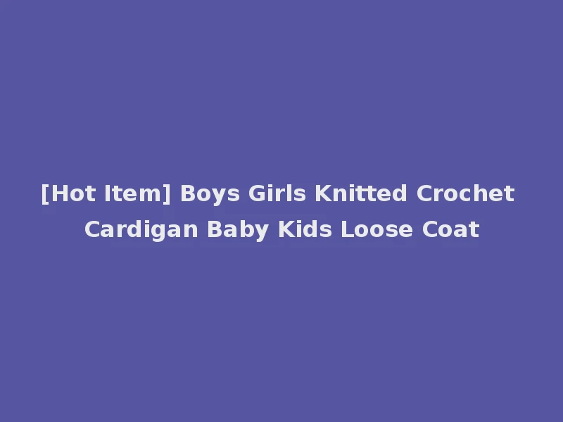 [Hot Item] Boys Girls Knitted Crochet Cardigan Baby Kids Loose Coat