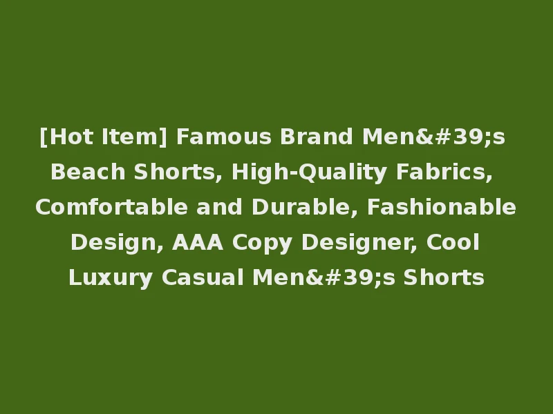 [Hot Item] Famous Brand Men's Beach Shorts, High-Quality Fabrics, Comfortable and Durable, Fashionable Design, AAA Copy Designer, Cool Luxury Casual Men's Shorts
