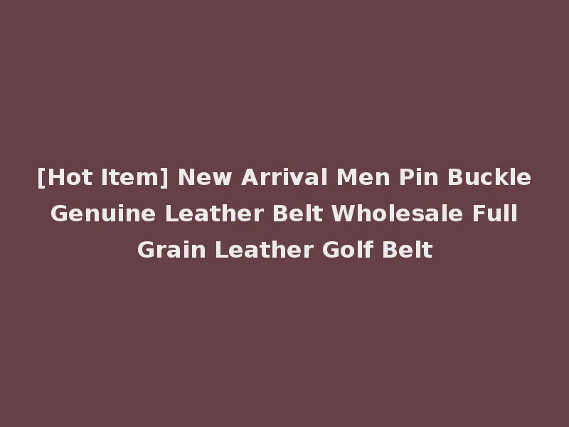 [Hot Item] New Arrival Men Pin Buckle Genuine Leather Belt Wholesale Full Grain Leather Golf Belt