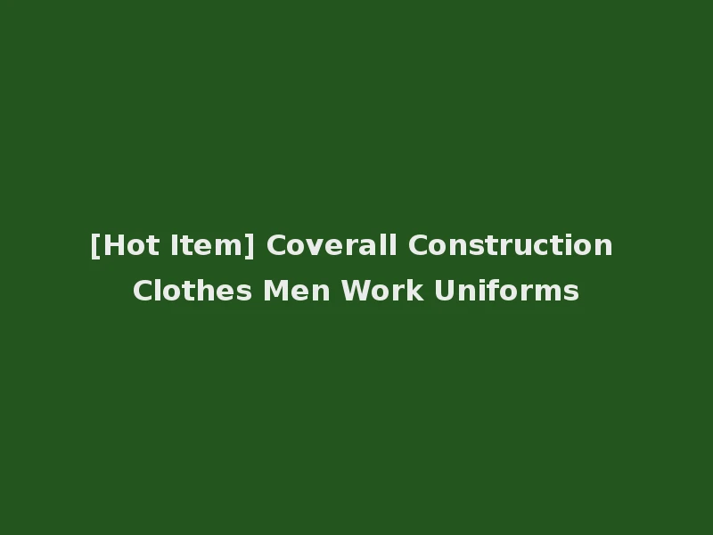 [Hot Item] Coverall Construction Clothes Men Work Uniforms