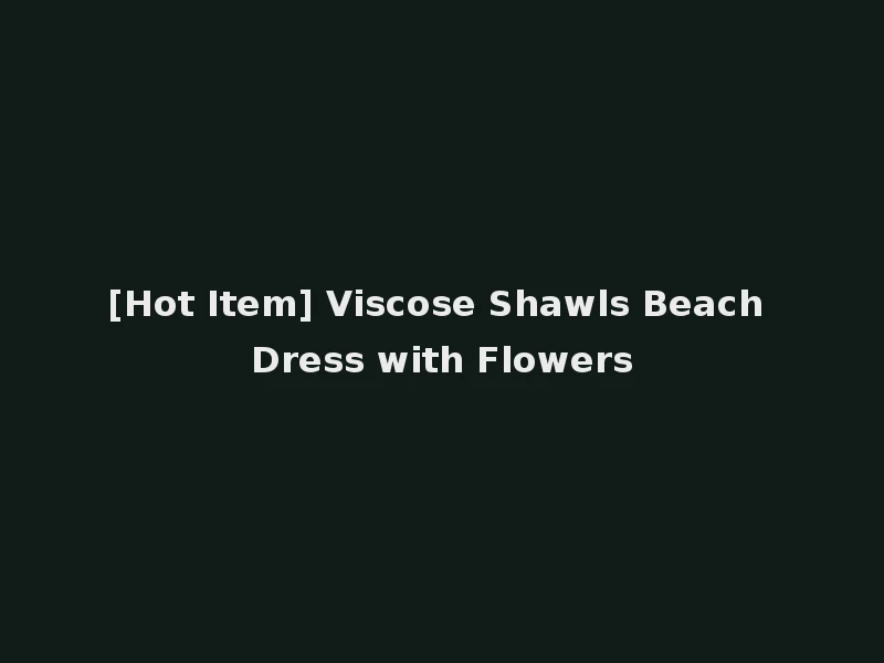 [Hot Item] Viscose Shawls Beach Dress with Flowers