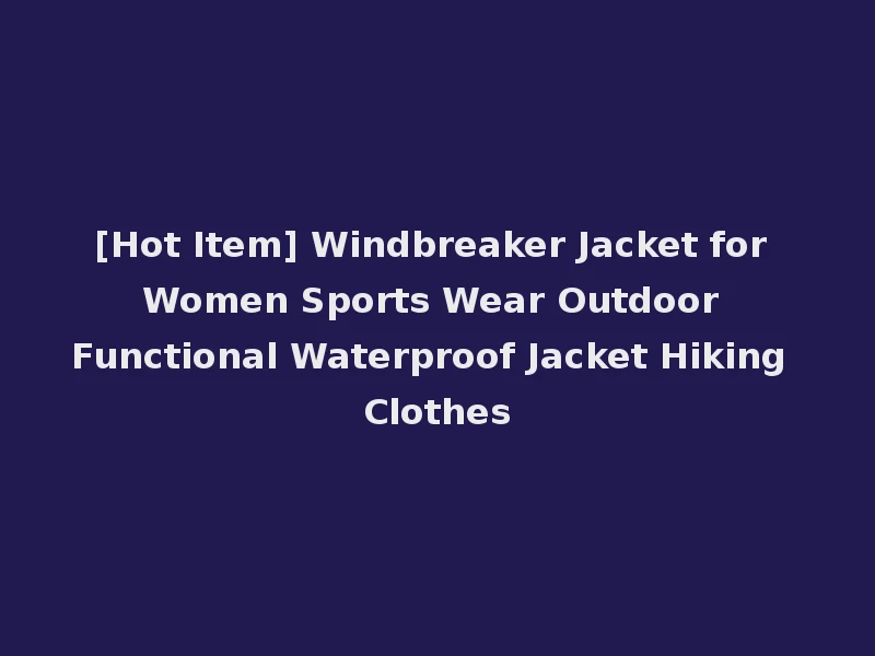 [Hot Item] Windbreaker Jacket for Women Sports Wear Outdoor Functional Waterproof Jacket Hiking Clothes