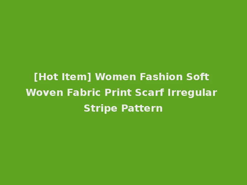 [Hot Item] Women Fashion Soft Woven Fabric Print Scarf Irregular Stripe Pattern