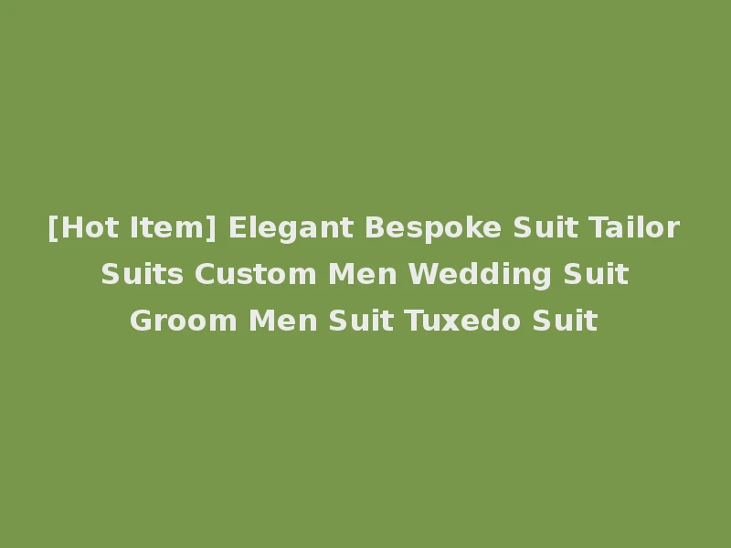 [Hot Item] Elegant Bespoke Suit Tailor Suits Custom Men Wedding Suit Groom Men Suit Tuxedo Suit