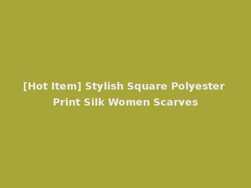 [Hot Item] Stylish Square Polyester Print Silk Women Scarves
