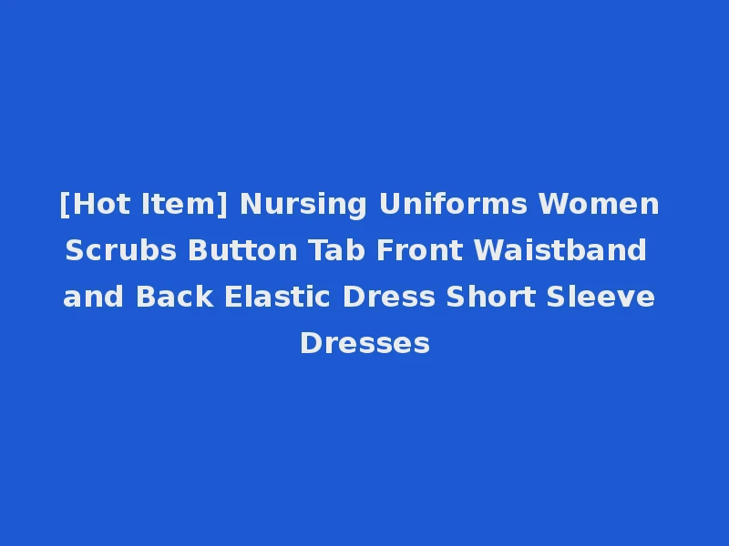 [Hot Item] Nursing Uniforms Women Scrubs Button Tab Front Waistband and Back Elastic Dress Short Sleeve Dresses
