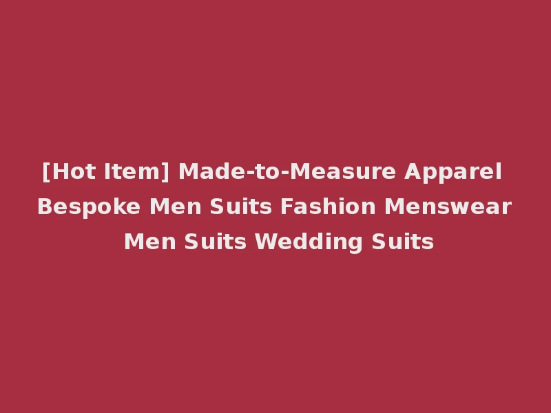 [Hot Item] Made-to-Measure Apparel Bespoke Men Suits Fashion Menswear Men Suits Wedding Suits