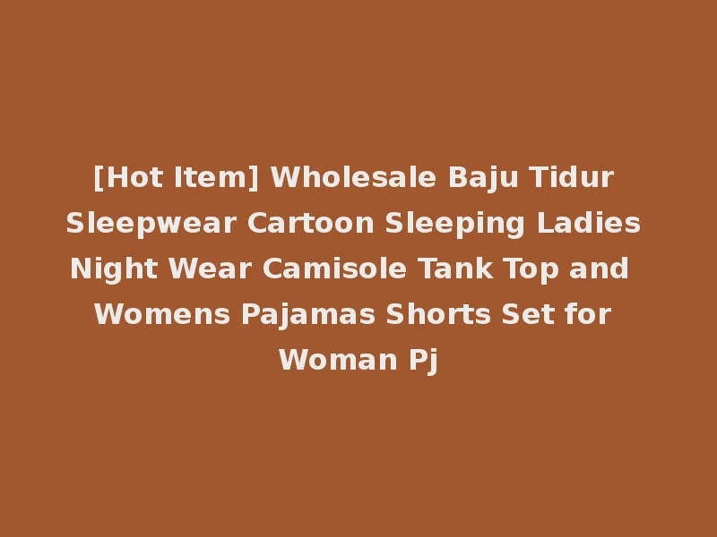 [Hot Item] Wholesale Baju Tidur Sleepwear Cartoon Sleeping Ladies Night Wear Camisole Tank Top and Womens Pajamas Shorts Set for Woman Pj