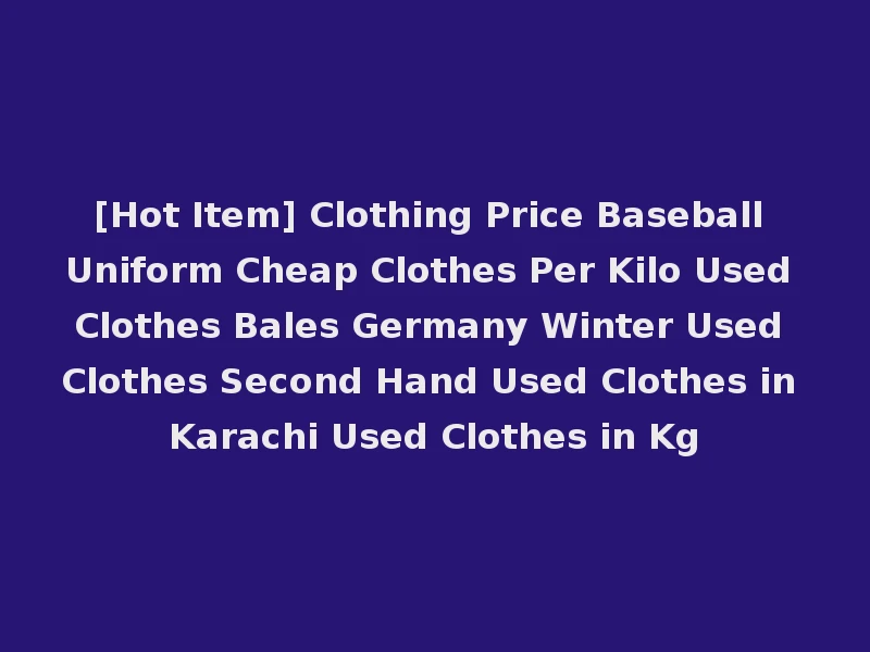 [Hot Item] Clothing Price Baseball Uniform Cheap Clothes Per Kilo Used Clothes Bales Germany Winter Used Clothes Second Hand Used Clothes in Karachi Used Clothes in Kg