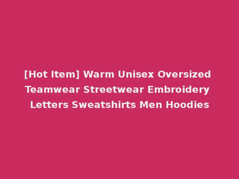 [Hot Item] Warm Unisex Oversized Teamwear Streetwear Embroidery Letters Sweatshirts Men Hoodies