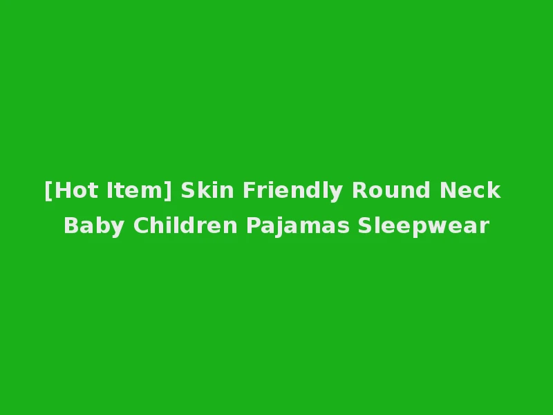[Hot Item] Skin Friendly Round Neck Baby Children Pajamas Sleepwear