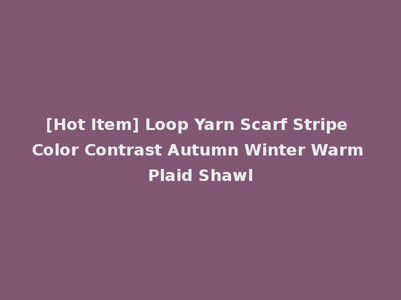 [Hot Item] Loop Yarn Scarf Stripe Color Contrast Autumn Winter Warm Plaid Shawl