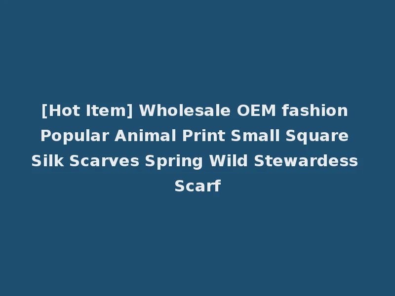 [Hot Item] Wholesale OEM fashion Popular Animal Print Small Square Silk Scarves Spring Wild Stewardess Scarf