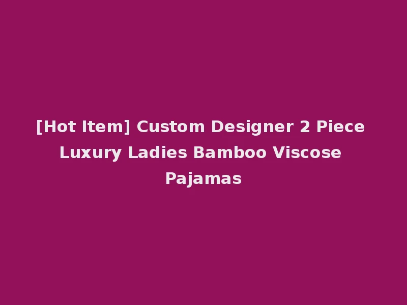 [Hot Item] Custom Designer 2 Piece Luxury Ladies Bamboo Viscose Pajamas