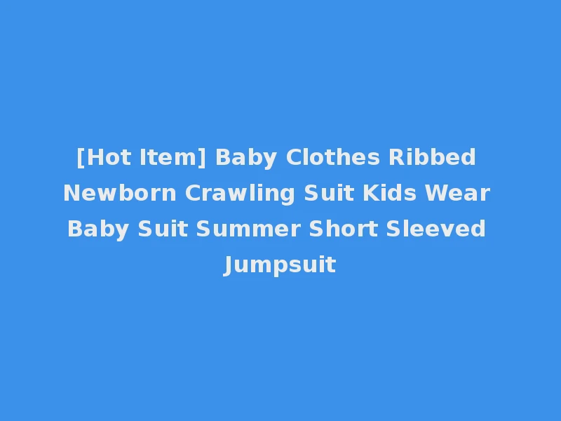 [Hot Item] Baby Clothes Ribbed Newborn Crawling Suit Kids Wear Baby Suit Summer Short Sleeved Jumpsuit