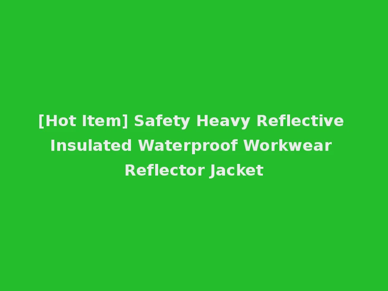 [Hot Item] Safety Heavy Reflective Insulated Waterproof Workwear Reflector Jacket