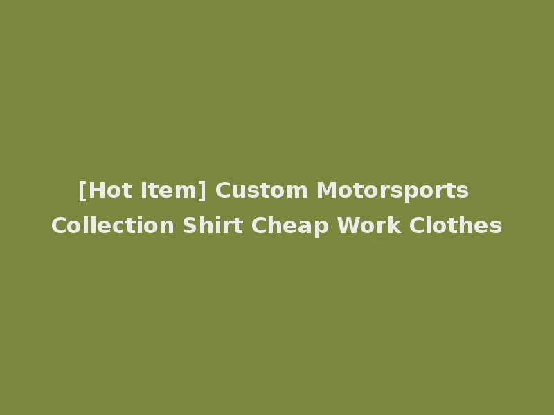 [Hot Item] Custom Motorsports Collection Shirt Cheap Work Clothes