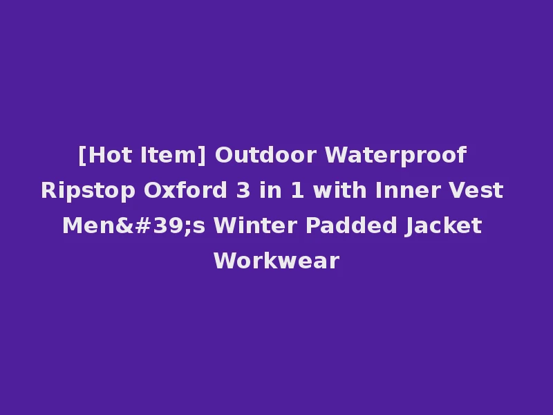[Hot Item] Outdoor Waterproof Ripstop Oxford 3 in 1 with Inner Vest Men's Winter Padded Jacket Workwear